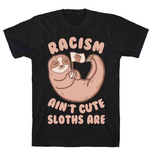Racism Ain't Cute, Sloths Are T-Shirt