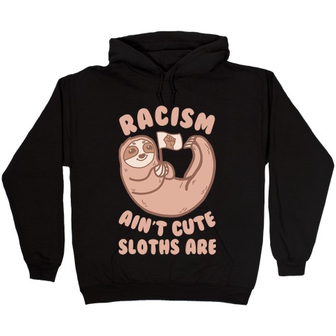 Racism Ain't Cute, Sloths Are Hooded Sweatshirt