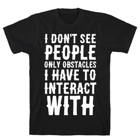 I Don't See People -- Only Obstacles I Have to Deal With T-Shirt