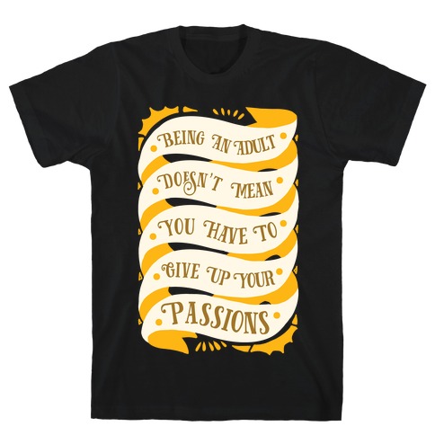 Being An Adult Doesn't Mean You Have To Give Up Your Passions T-Shirt