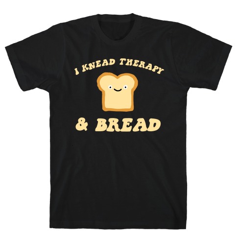 I Knead Therapy and Bread T-Shirt
