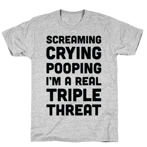 Screaming Crying Pooping I'm a Real Triple Threat T-Shirt