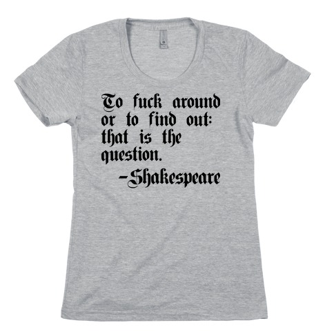 To F*** Around Or To Find Out: That Is The Question - Shakespeare Womens T-Shirt