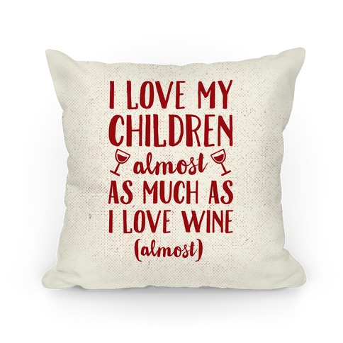 I Love My Children Almost As Much As I Love Wine (Almost) Pillow