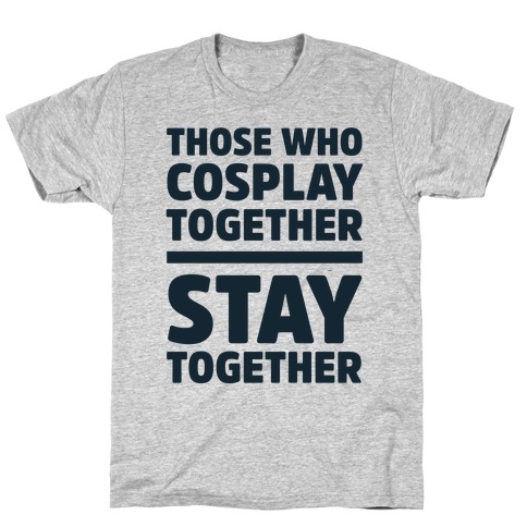 Those Who Cosplay Together Stay Together T-Shirt