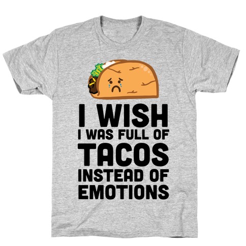 I Wish I Was Full Of Tacos Instead Of Emotions T-Shirt