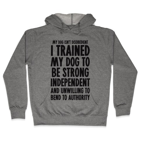 I Trained My Dog To Be Strong, Independent, and Unwilling Hooded Sweatshirt