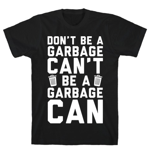 Don't Be A Garbage Can't Be A Garbage Can T-Shirt