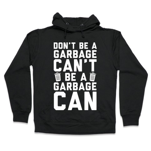 Don't Be A Garbage Can't Be A Garbage Can Hooded Sweatshirt