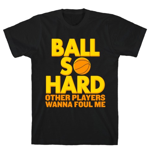 Ball So Hard Other Players Wanna Foul Me T-Shirt