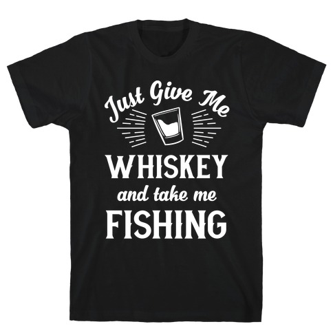 Just Give Me Whiskey And Take Me Fishing T-Shirt