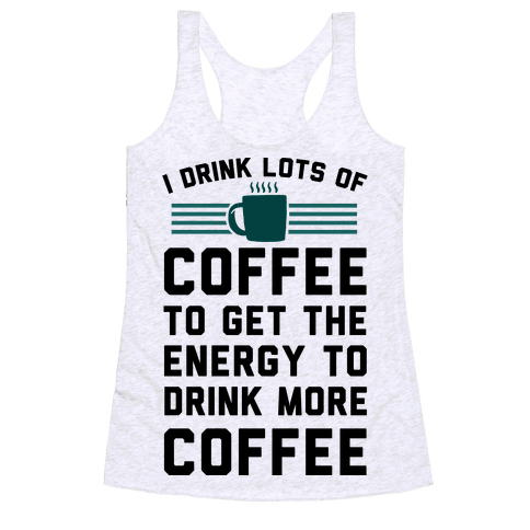 I Drink Lots Of Coffee To Get The Energy To Drink More ...