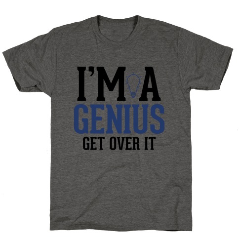 I'm a Genius, Get Over It T-Shirt