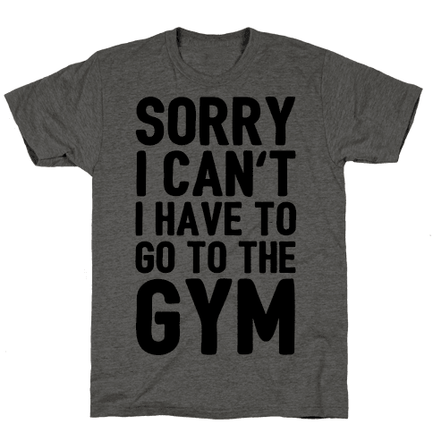 Sorry I Can't I Have To Go To The Gym - TShirt - HUMAN
