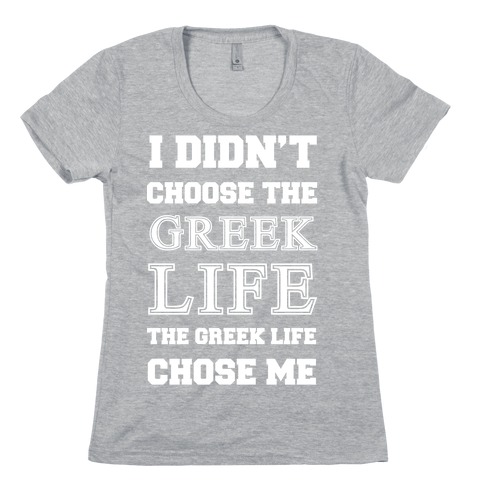 I Didn't Chose The Greek Life The Greek Life Chose Me Womens T-Shirt