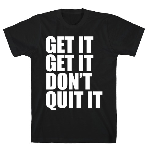 Get It Get It Don't Quit It T-Shirt