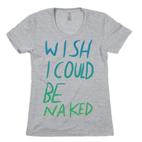 Wish I Could Be Naked (Color) Womens T-Shirt