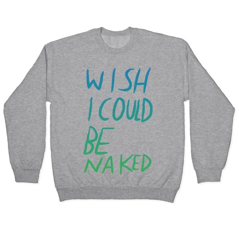 Wish I Could Be Naked (Color) Pullover