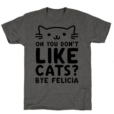 Oh You Don't Like Cats? Bye Felicia T-Shirts | LookHUMAN