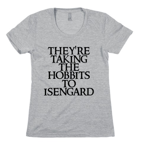 They're Taking The Hobbits To Isengard Womens T-Shirt