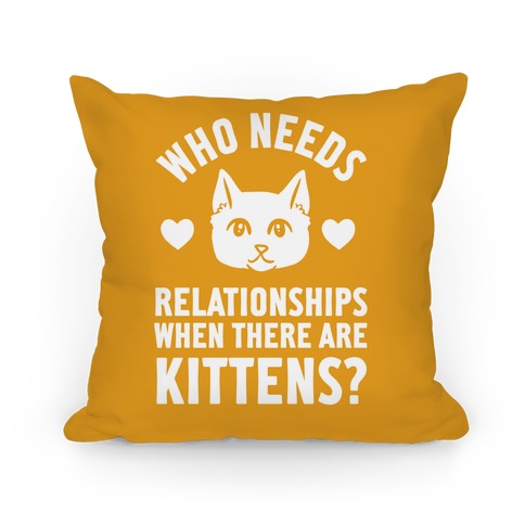 Who Needs Relationships When There Are Kittens Pillow