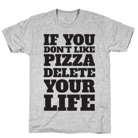 If You Don't Like Pizza Delete Your Life T-Shirt | LookHUMAN