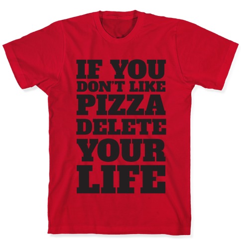 If You Don't Like Pizza Delete Your Life T-Shirts | LookHUMAN