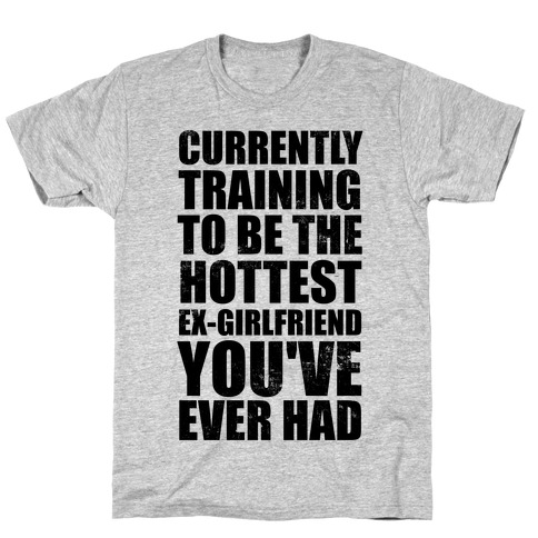 Currently Training To Be The Hottest Ex-Girlfriend You've Ever Had T-Shirt