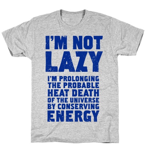 I'm Not Lazy I'm Prolonging the Probable Heat Death of the Universe T-Shirt