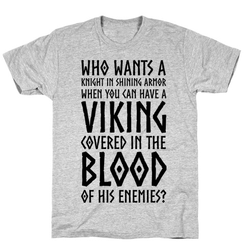 Who Wants A Knight In Shining Armor When You Can Have A Viking Covered In The Blood Of His Enemies? T-Shirt