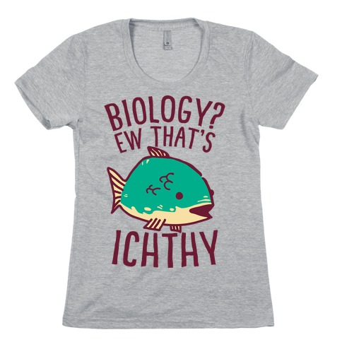 Biology? Ew That's Ichthy Womens T-Shirt
