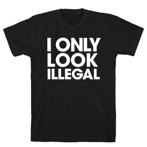 I Only Look Illegal T-Shirt