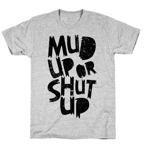 Mud Up or Shut Up T-Shirt