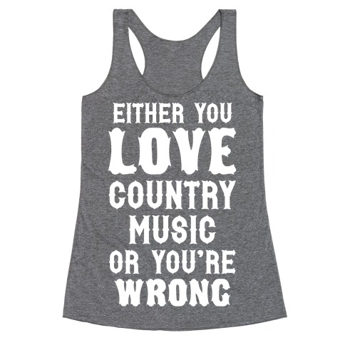 Either You Love Country Music Or You're Wrong Racerback Tank Top