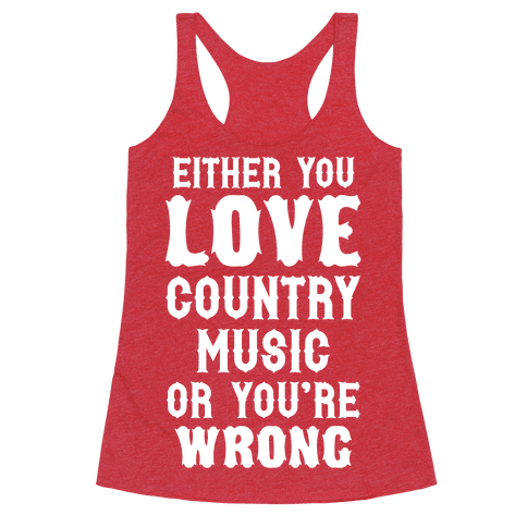Either You Love Country Music Or You're Wrong - Racerback Tank Tops - HUMAN
