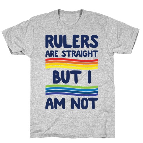 Rulers Are Straight But I Am Not T-Shirt