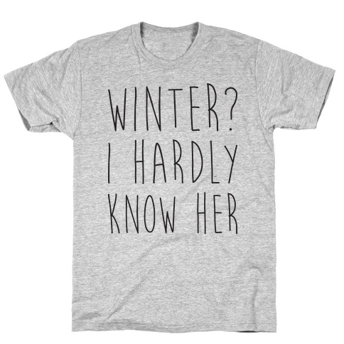 Winter? I Hardly Know Her T-Shirt