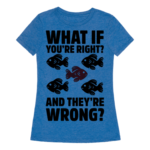 What If You're Right? And They're Wrong? - T-Shirt - HUMAN