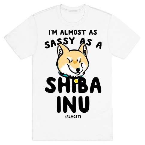 I'm Almost as Sassy as a Shiba Inu (Almost) T-Shirt