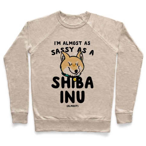 I'm Almost as Sassy as a Shiba Inu (Almost) Pullover