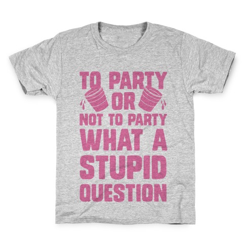 To Party Or Not To Party What A Stupid Question Kids T-Shirt
