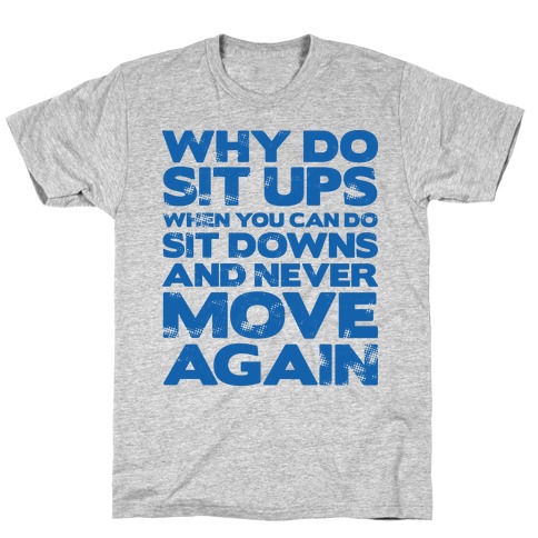 Why Do Sit Ups When You Can Do Sit Downs T-Shirt