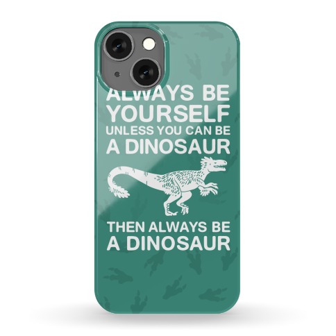 Always Be Yourself, Unless You Can Be A Dinosaur Phone Case