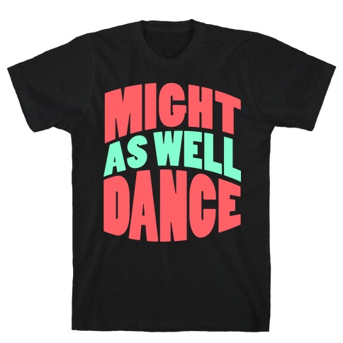 Might As Well Dance T-Shirt