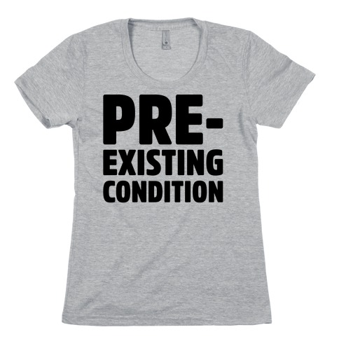 Pre-Existing Condition Womens T-Shirt