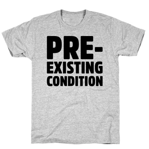 Pre-Existing Condition T-Shirt