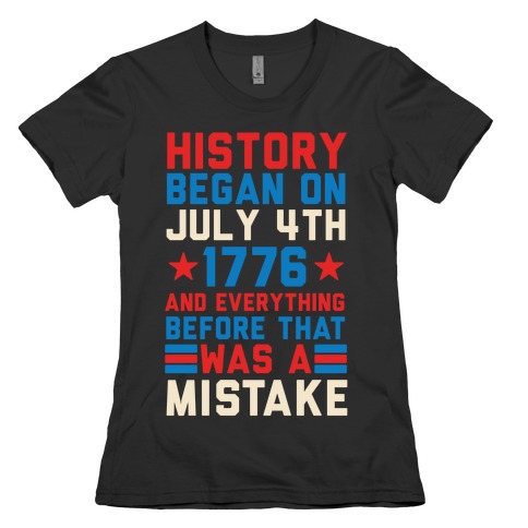History Before July 4th 1776 Was A Mistake Womens T-Shirt