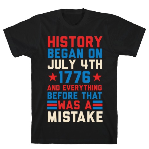 History Before July 4th 1776 Was A Mistake T-Shirt