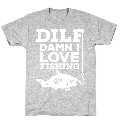 DILF (Damn I Love Fishing) T-Shirt