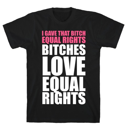 I Gave That Bitch Equal Rights (White Ink) T-Shirt